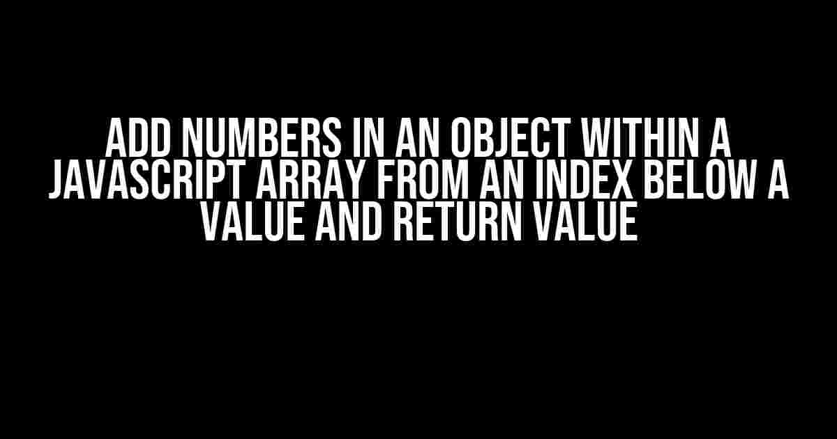 Add Numbers in an Object within a JavaScript Array from an Index Below a Value and Return Value