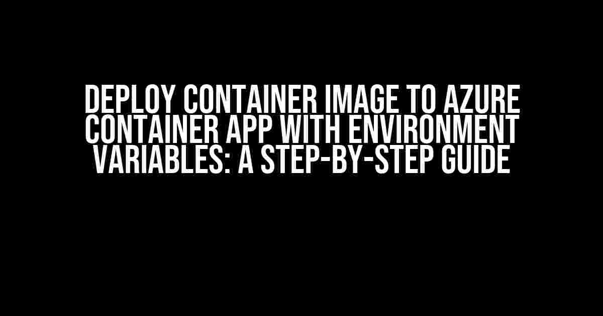 Deploy Container Image to Azure Container App with Environment Variables: A Step-by-Step Guide