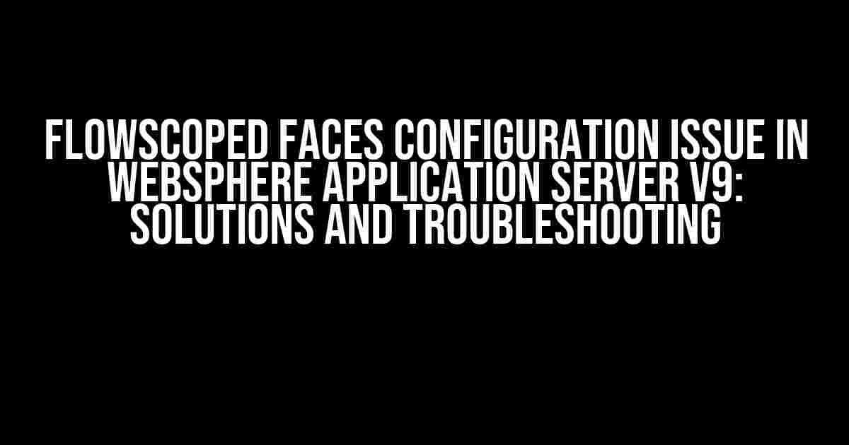 FlowScoped Faces Configuration Issue in WebSphere Application Server V9: Solutions and Troubleshooting