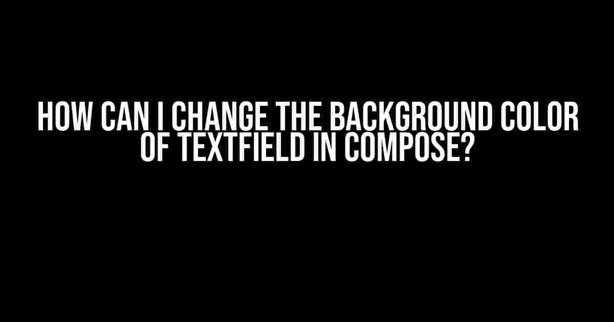 How can I change the background color of TextField in Compose?