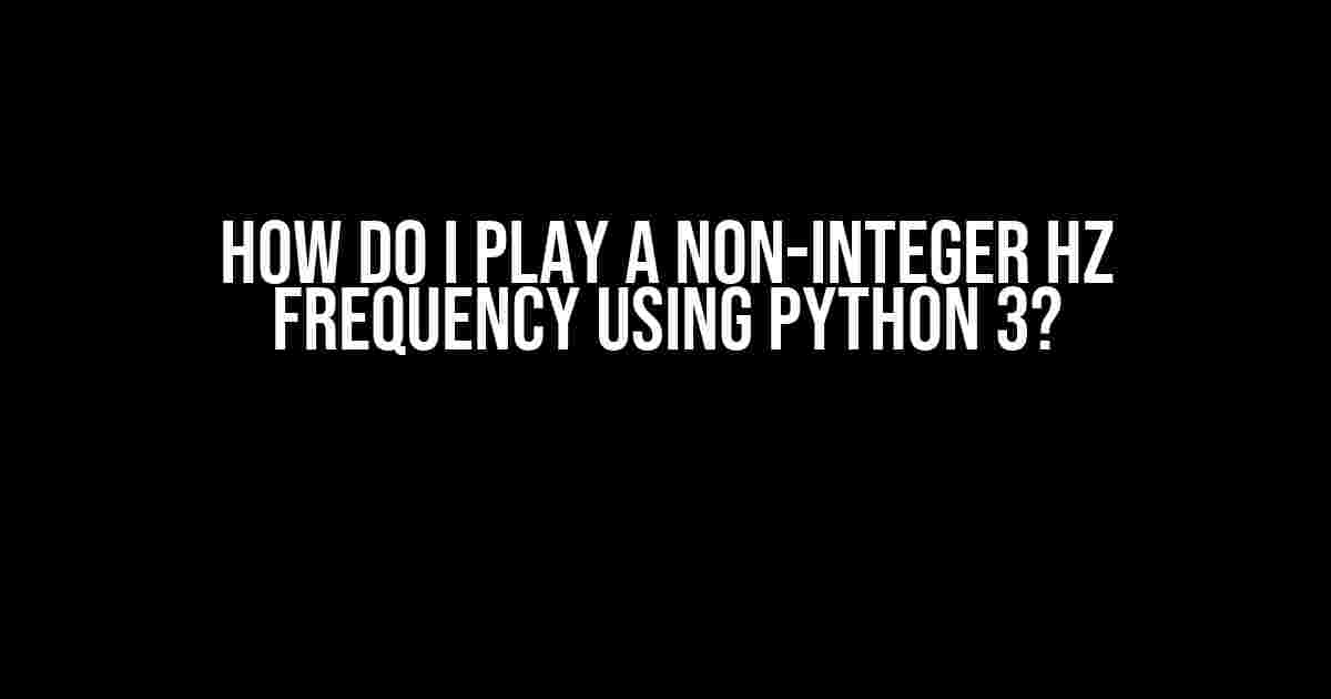 How do I play a non-integer Hz frequency using Python 3?