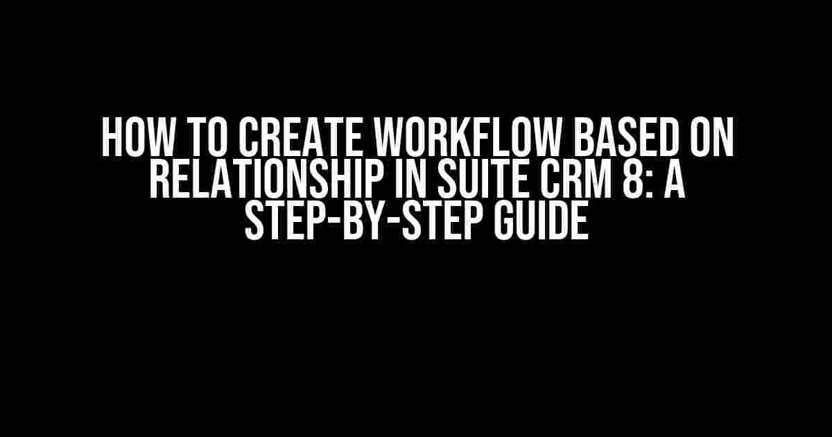 How to Create Workflow Based on Relationship in Suite CRM 8: A Step-by-Step Guide