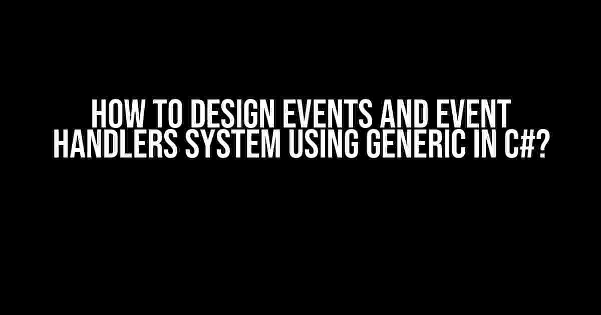 How to Design Events and Event Handlers System using Generic in C#?