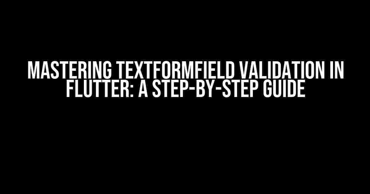 Mastering TextFormField Validation in Flutter: A Step-by-Step Guide