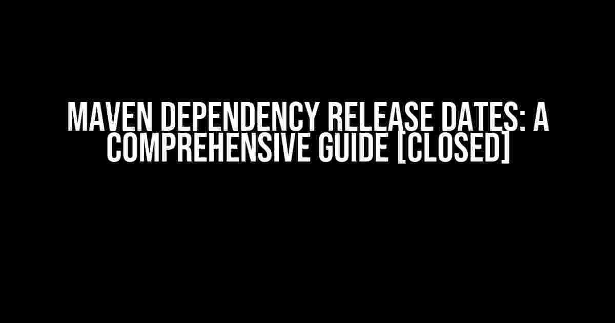 Maven Dependency Release Dates: A Comprehensive Guide [Closed]