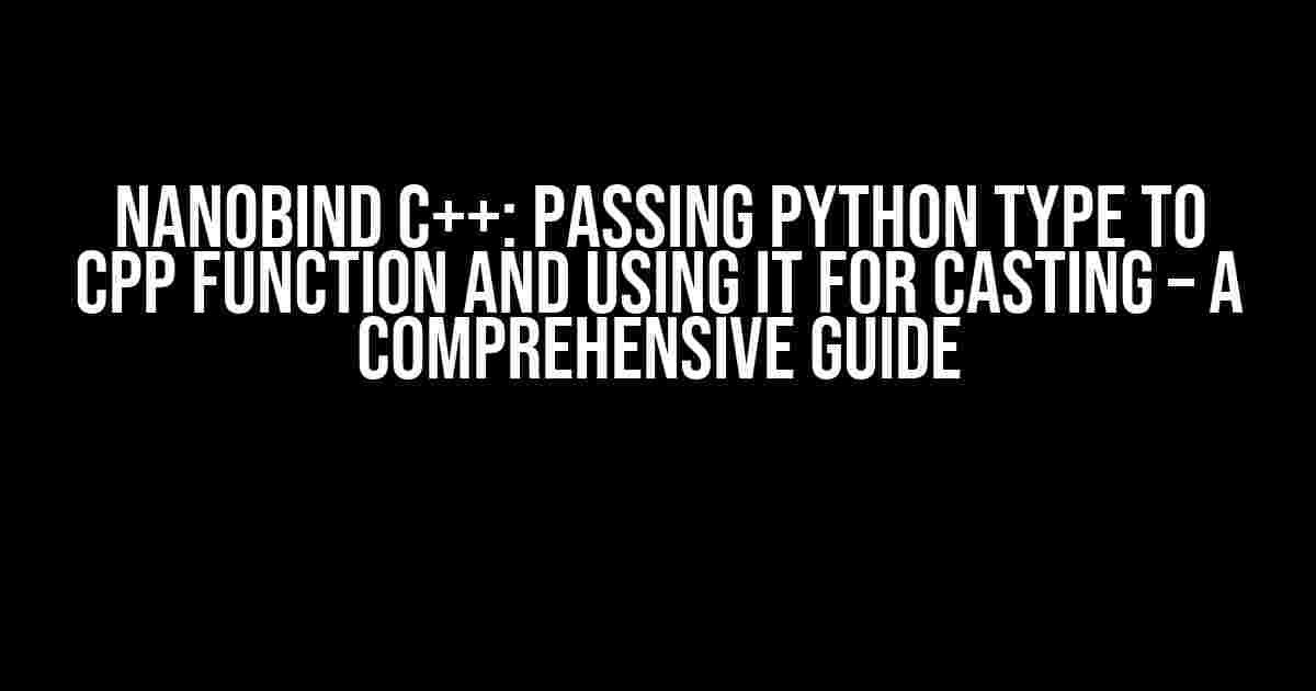 Nanobind C++: Passing Python Type to Cpp Function and Using it for Casting – A Comprehensive Guide