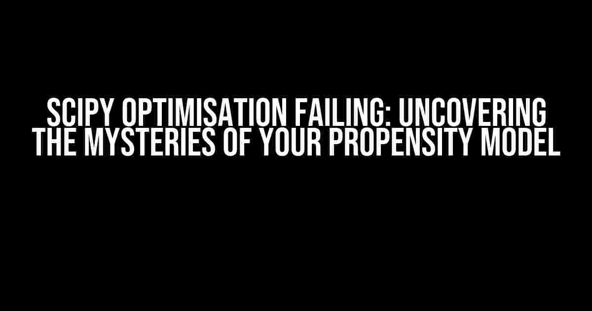 Scipy Optimisation Failing: Uncovering the Mysteries of Your Propensity Model