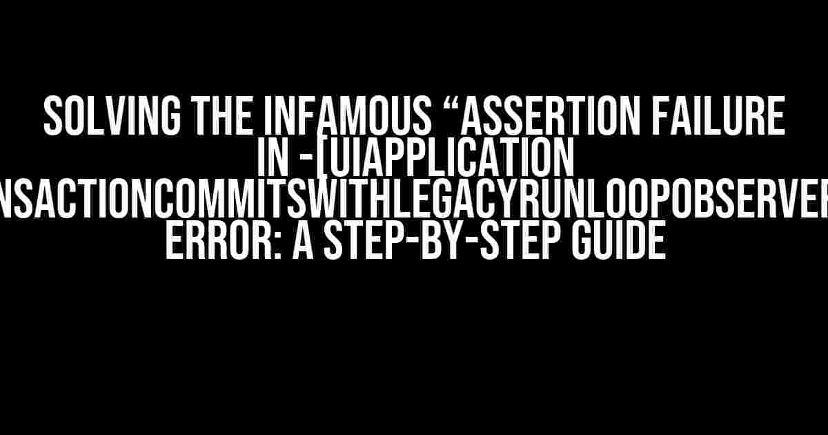 Solving the Infamous “Assertion failure in -[UIApplication _performAfterCATransactionCommitsWithLegacyRunloopObserverBasedTiming:block:]” Error: A Step-by-Step Guide