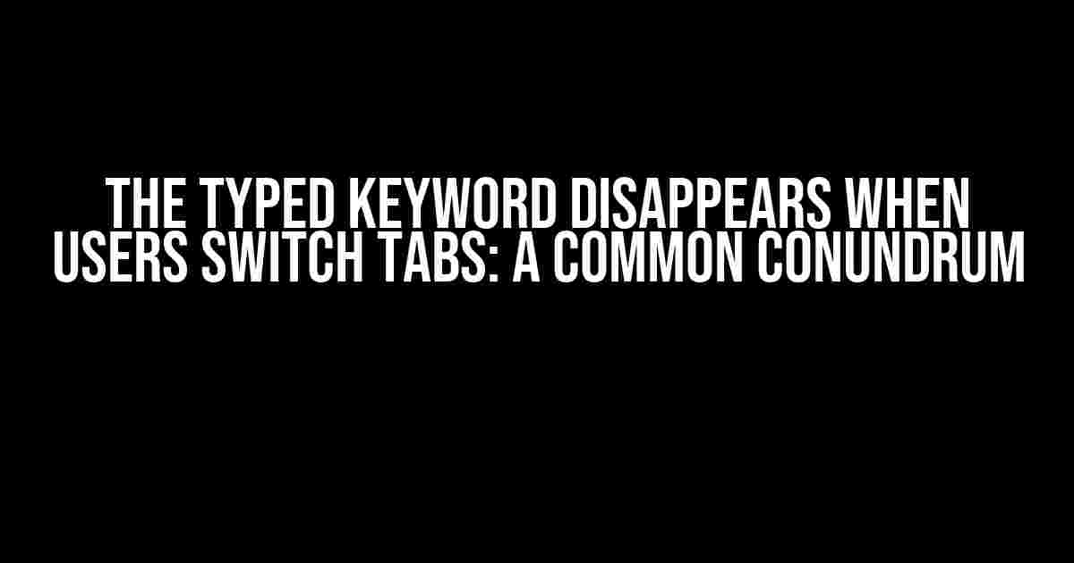 The Typed Keyword Disappears When Users Switch Tabs: A Common Conundrum