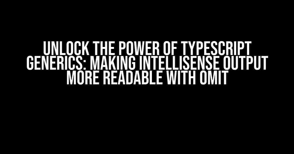 Unlock the Power of Typescript Generics: Making Intellisense Output More Readable with Omit