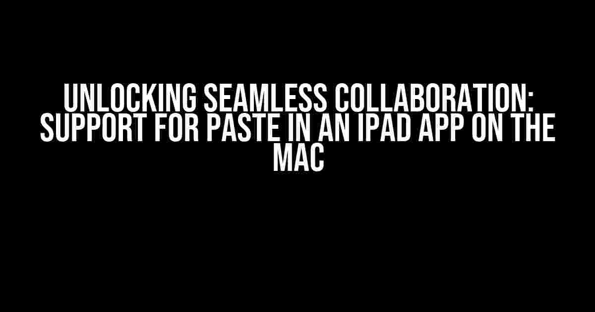 Unlocking Seamless Collaboration: Support for Paste in an iPad App on the Mac