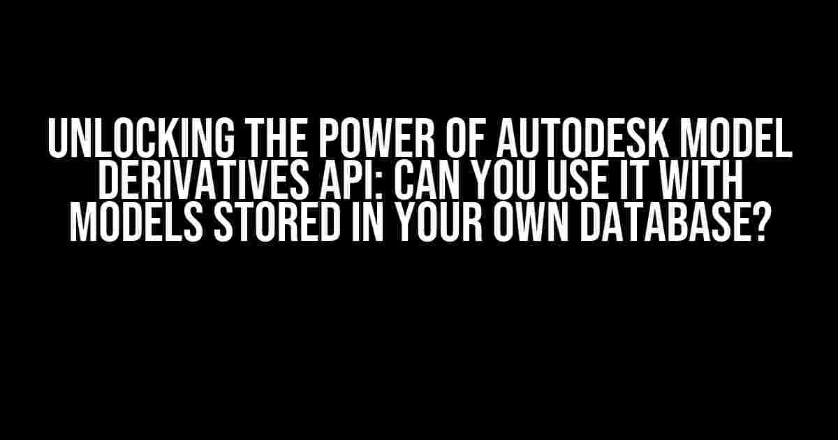 Unlocking the Power of Autodesk Model Derivatives API: Can You Use it with Models Stored in Your Own Database?