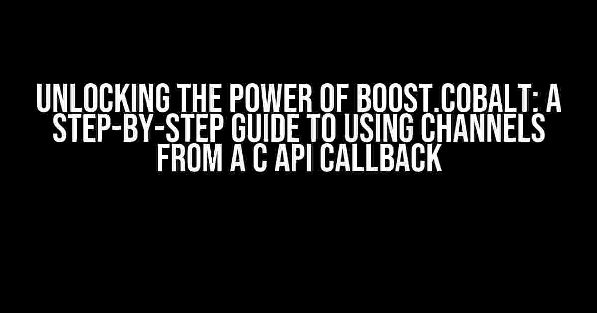 Unlocking the Power of Boost.Cobalt: A Step-by-Step Guide to Using Channels from a C API Callback