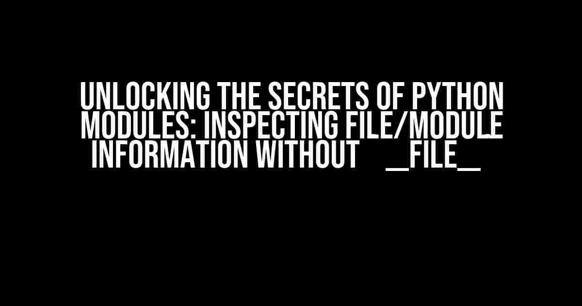 Unlocking the Secrets of Python Modules: Inspecting File/Module Information without `__file__`